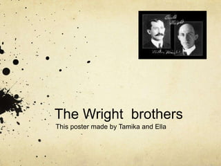 The Wright  brothers This poster made by Tamika and Ella 