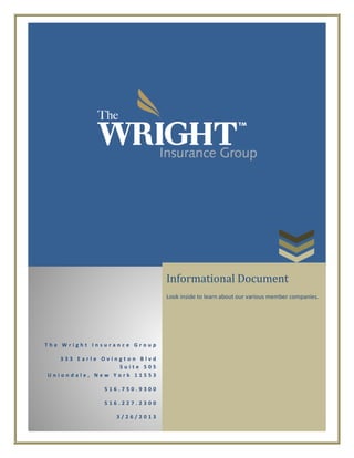 Informational Document

Look inside to learn about our various member companies.

The Wright Insurance Group
333 Earle Ovington Blvd
Suite 505
Uniondale, New York 11553
516.750.9300
516.227.2300
3/26/2013

 