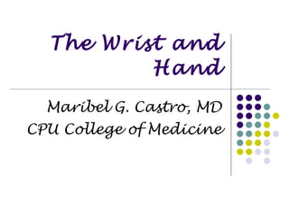 The Wrist and Hand Maribel G. Castro, MD CPU College of Medicine 
