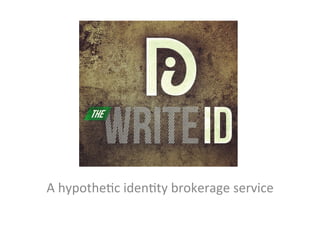 TheWriteID	
  



A	
  hypothe/c	
  iden/ty	
  brokerage	
  service	
  
 