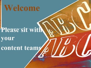 Welcome 
Please sit with 
your 
content teams 
 