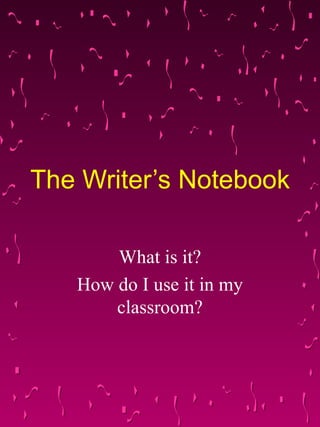 The Writer’s Notebook What is it? How do I use it in my classroom? 