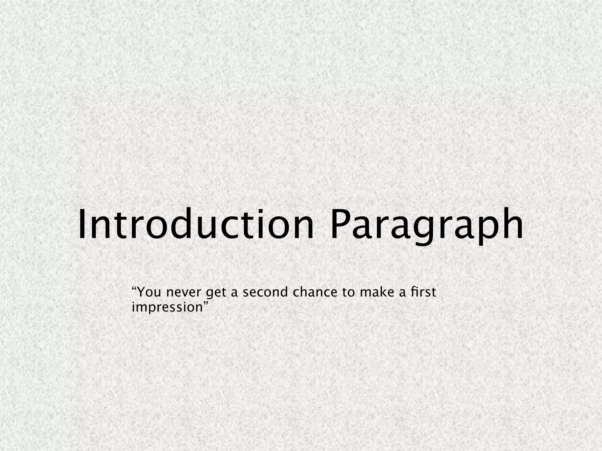 Introduction Paragraph
  “You never get a second chance to make a ﬁrst
  impression”
 