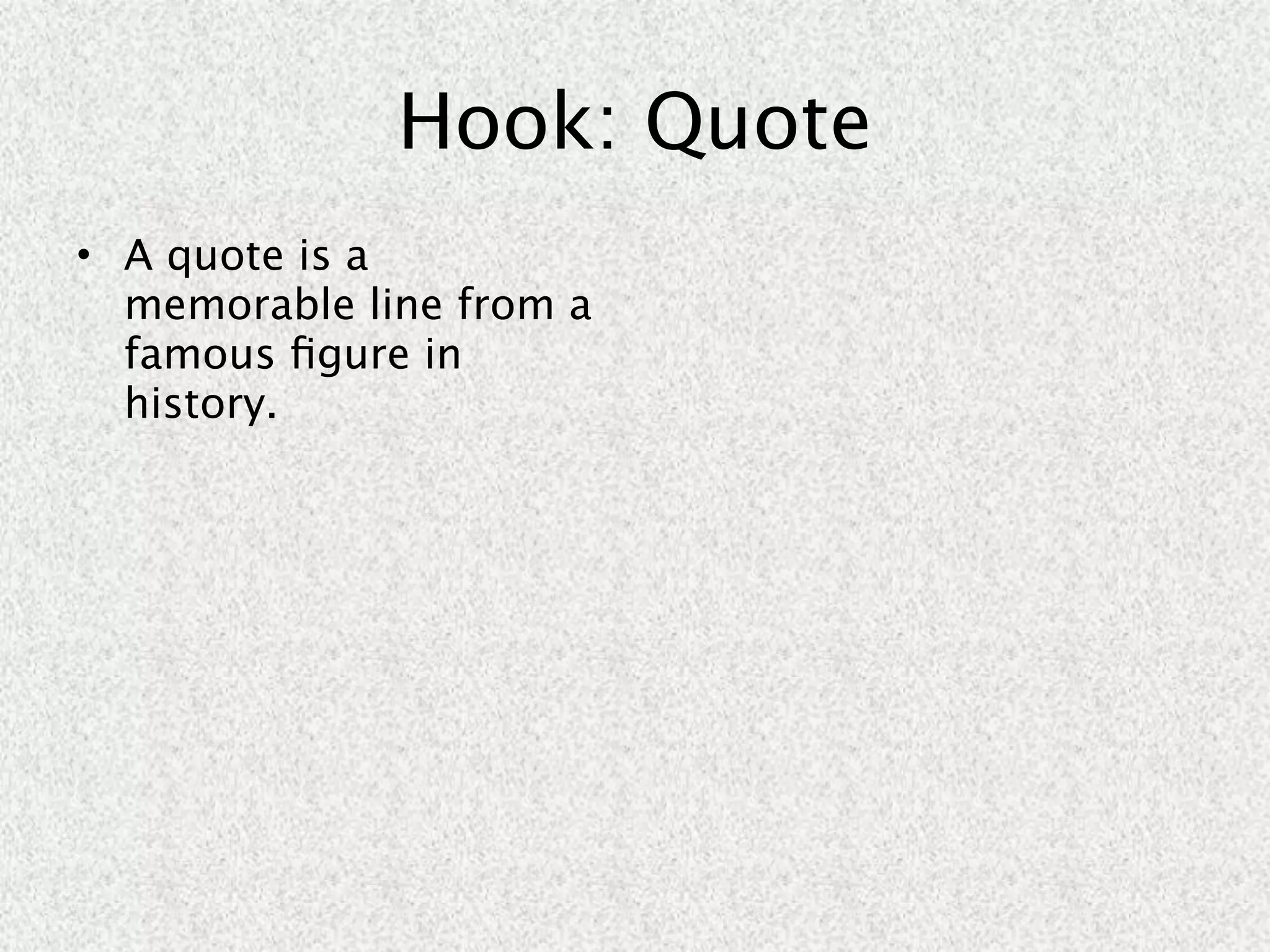 Hook: Quote
• A quote is a
  memorable line from a
  famous ﬁgure in
  history.
 