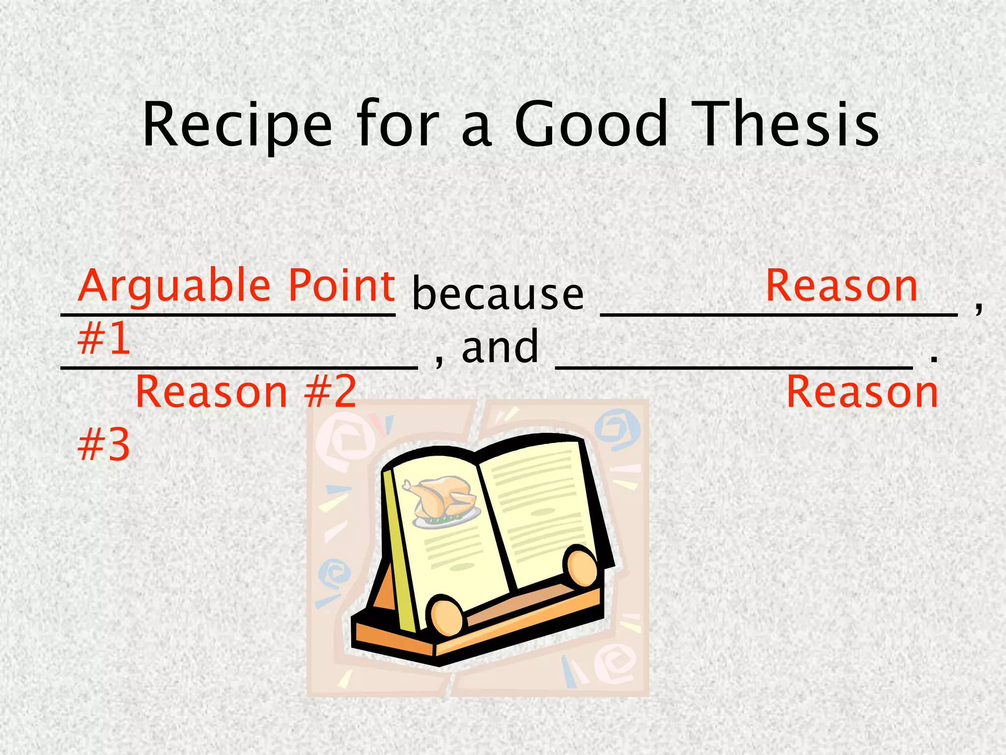 Recipe for a Good Thesis

 Arguable Point                 Reason
_______________ because ________________ ,
 #1
________________ , and ________________ .
    Reason #2                    Reason
 #3
 