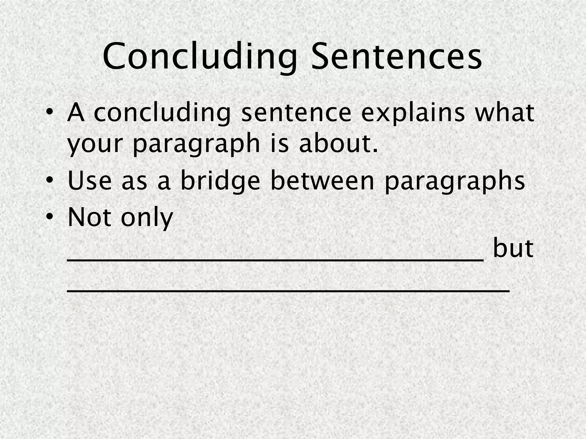 Concluding Sentences
• A concluding sentence explains what
  your paragraph is about.
• Use as a bridge between paragraphs
• Not only
  ________________________________ but
  __________________________________
 