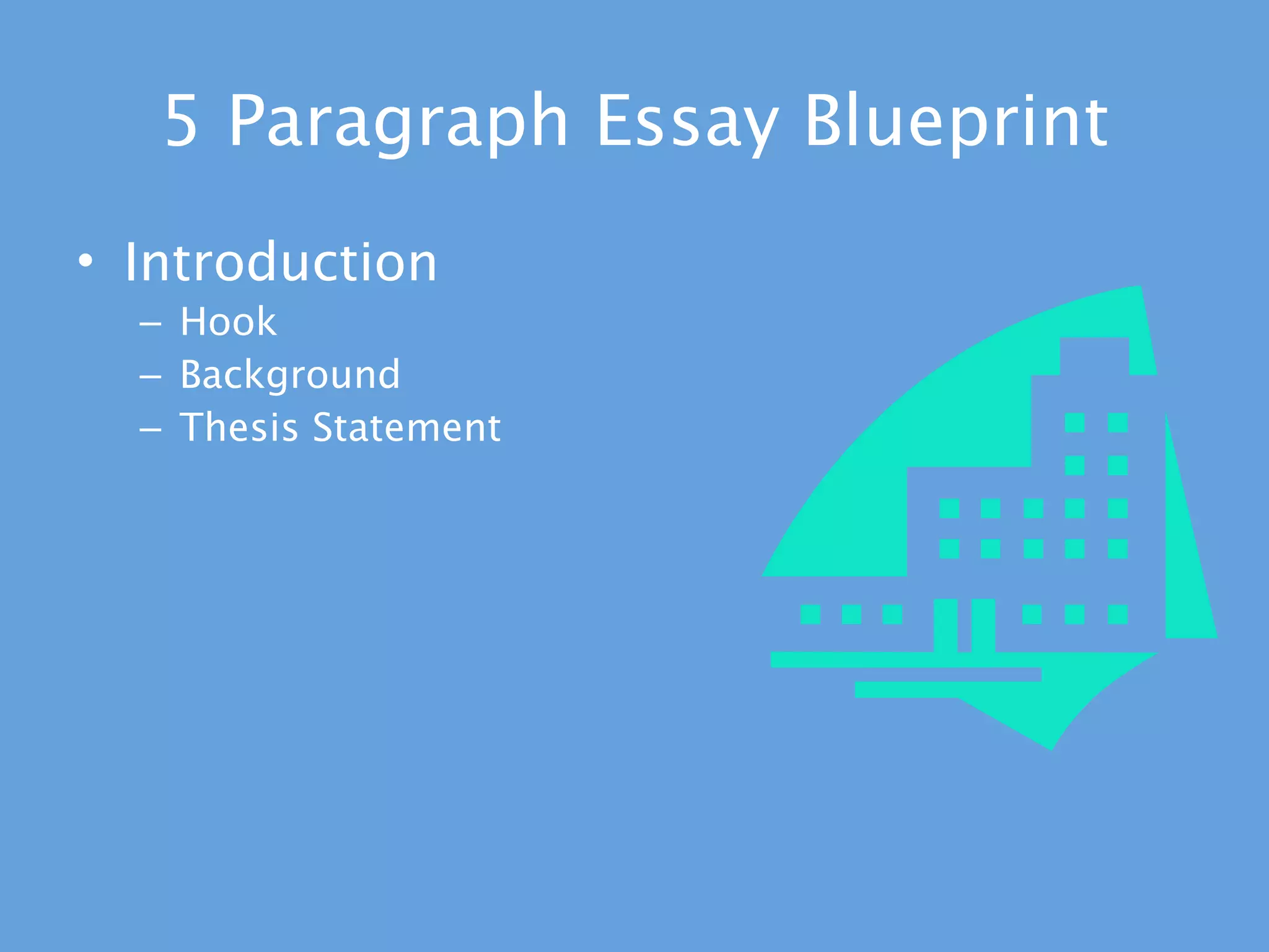 5 Paragraph Essay Blueprint
• Introduction
  – Hook
  – Background
  – Thesis Statement
 