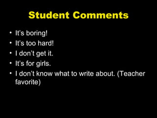 Student Comments
•   It’s boring!
•   It’s too hard!
•   I don’t get it.
•   It’s for girls.
•   I don’t know what to write about. (Teacher
    favorite)
 