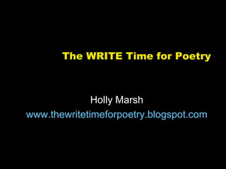 The WRITE Time for Poetry



              Holly Marsh
www.thewritetimeforpoetry.blogspot.com
 