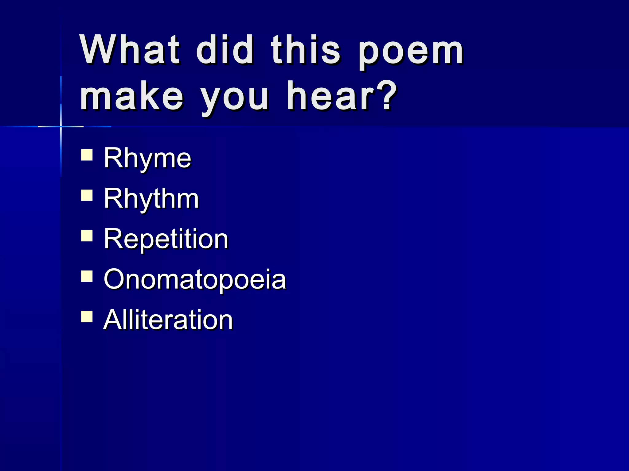 What did this poemWhat did this poem
make you hear?make you hear?
 RhymeRhyme
 RhythmRhythm
 RepetitionRepetition
 OnomatopoeiaOnomatopoeia
 AlliterationAlliteration
 