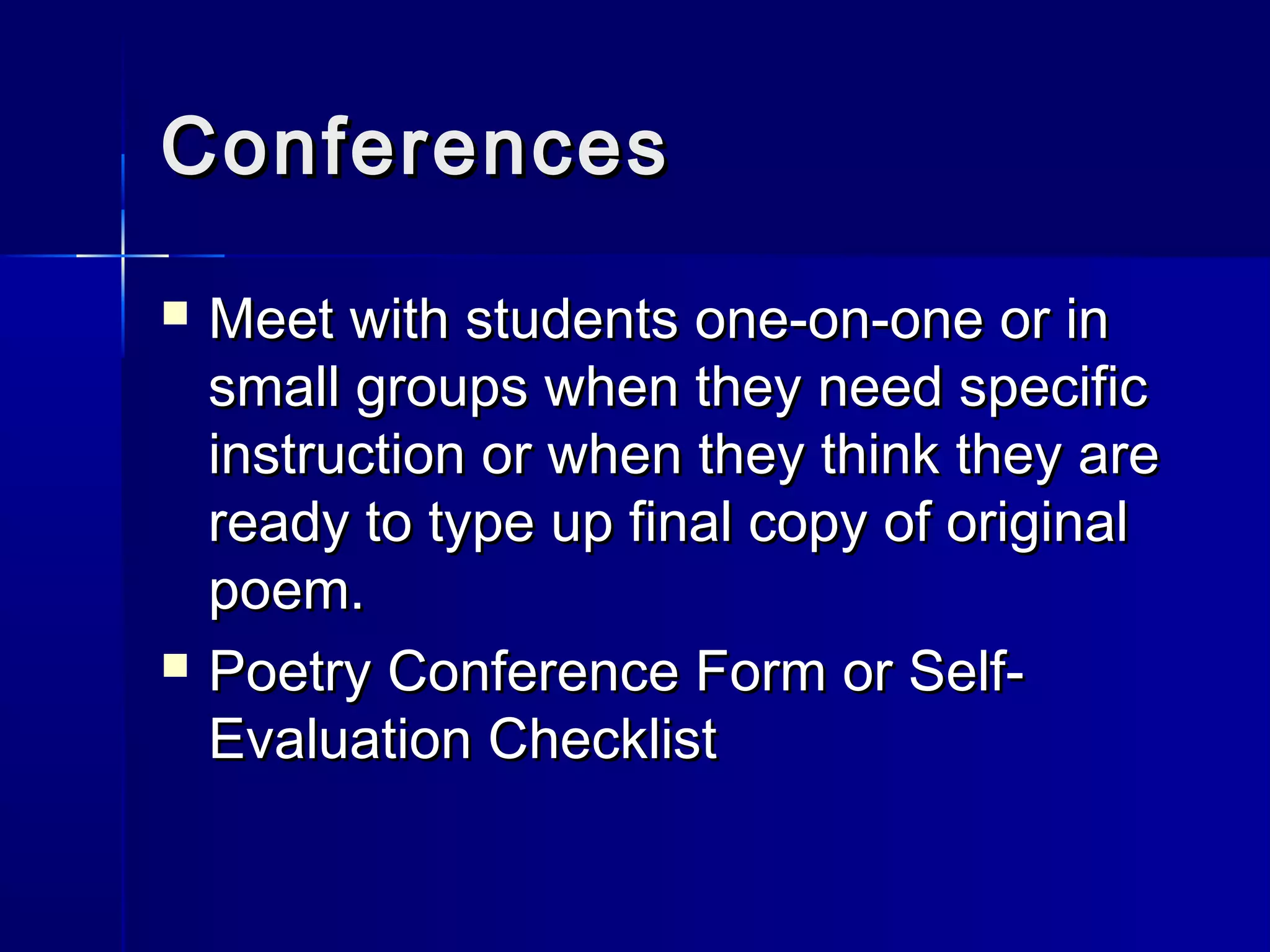 ConferencesConferences
 Meet with students one-on-one or inMeet with students one-on-one or in
small groups when they need specificsmall groups when they need specific
instruction or when they think they areinstruction or when they think they are
ready to type up final copy of originalready to type up final copy of original
poem.poem.
 Poetry Conference Form or Self-Poetry Conference Form or Self-
Evaluation ChecklistEvaluation Checklist
 