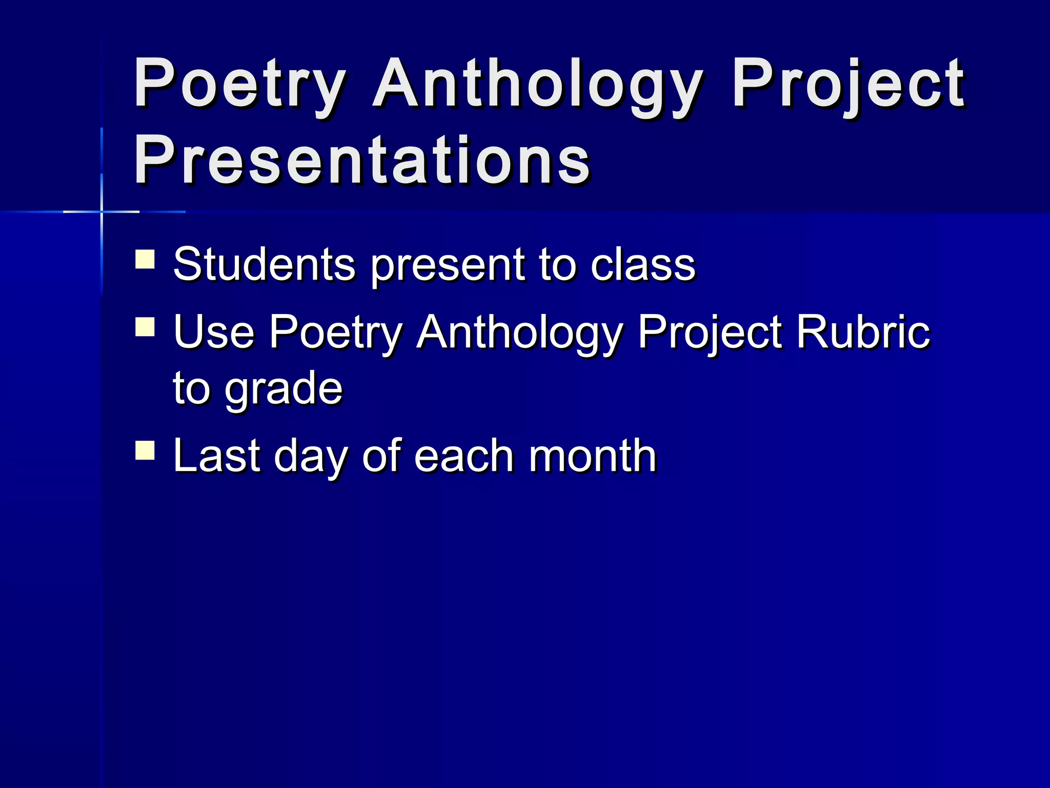 Poetry Anthology ProjectPoetry Anthology Project
PresentationsPresentations
 Students present to classStudents present to class
 Use Poetry Anthology Project RubricUse Poetry Anthology Project Rubric
to gradeto grade
 Last day of each monthLast day of each month
 