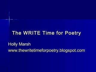 The WRITE Time for PoetryThe WRITE Time for Poetry
Holly MarshHolly Marsh
www.thewritetimeforpoetry.blogspot.comwww.thewritetimeforpoetry.blogspot.com
 