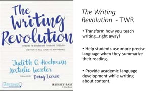 The Writing
Revolution - TWR
• Transform how you teach
writing…right away!
• Help students use more precise
language when they summarize
their reading.
• Provide academic language
development while writing
about content.
 