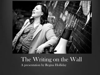 The Writing on the Wall
A presentation by Regina Holliday
 