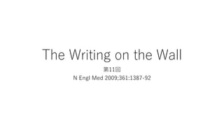 The Writing on the Wall
第11回
N Engl Med 2009;361:1387-92
 