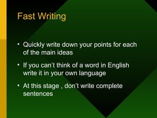 Fast Writing Quickly write down your points for each of the main ideas If you can’t think of a word in English write it in your own language At this stage , don’t write complete sentences