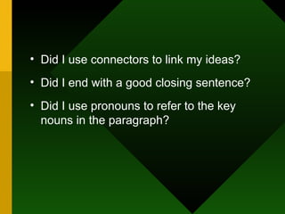 Did I use connectors to link my ideas? Did I end with a good closing sentence? Did I use pronouns to refer to the key nouns in the paragraph?