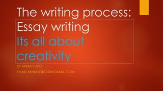 The writing process:
Essay writing
Its all about
creativity
BY ANNA SOKO

EMAIL:ANNASOKO43@GMAIL.COM

 