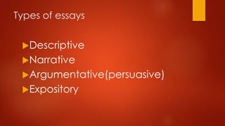 Types of essays
Descriptive
Narrative
Argumentative(persuasive)
Expository

 