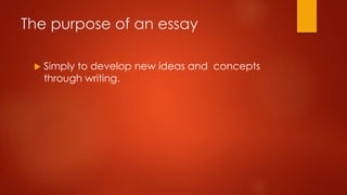 The purpose of an essay


Simply to develop new ideas and concepts
through writing.

 