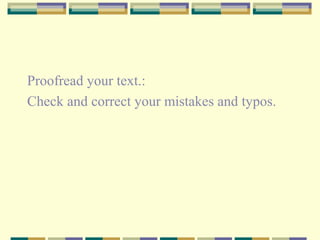 Proofread your text.:
Check and correct your mistakes and typos.