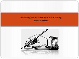 TheWriting Process:An Introductionto Writing
By AhsanAhmad
 