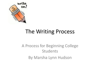The Writing Process
A Process for Beginning College
Students
By Marsha Lynn Hudson
 