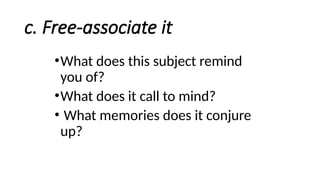 c. Free-associate it
•What does this subject remind
you of?
•What does it call to mind?
• What memories does it conjure
up?
 