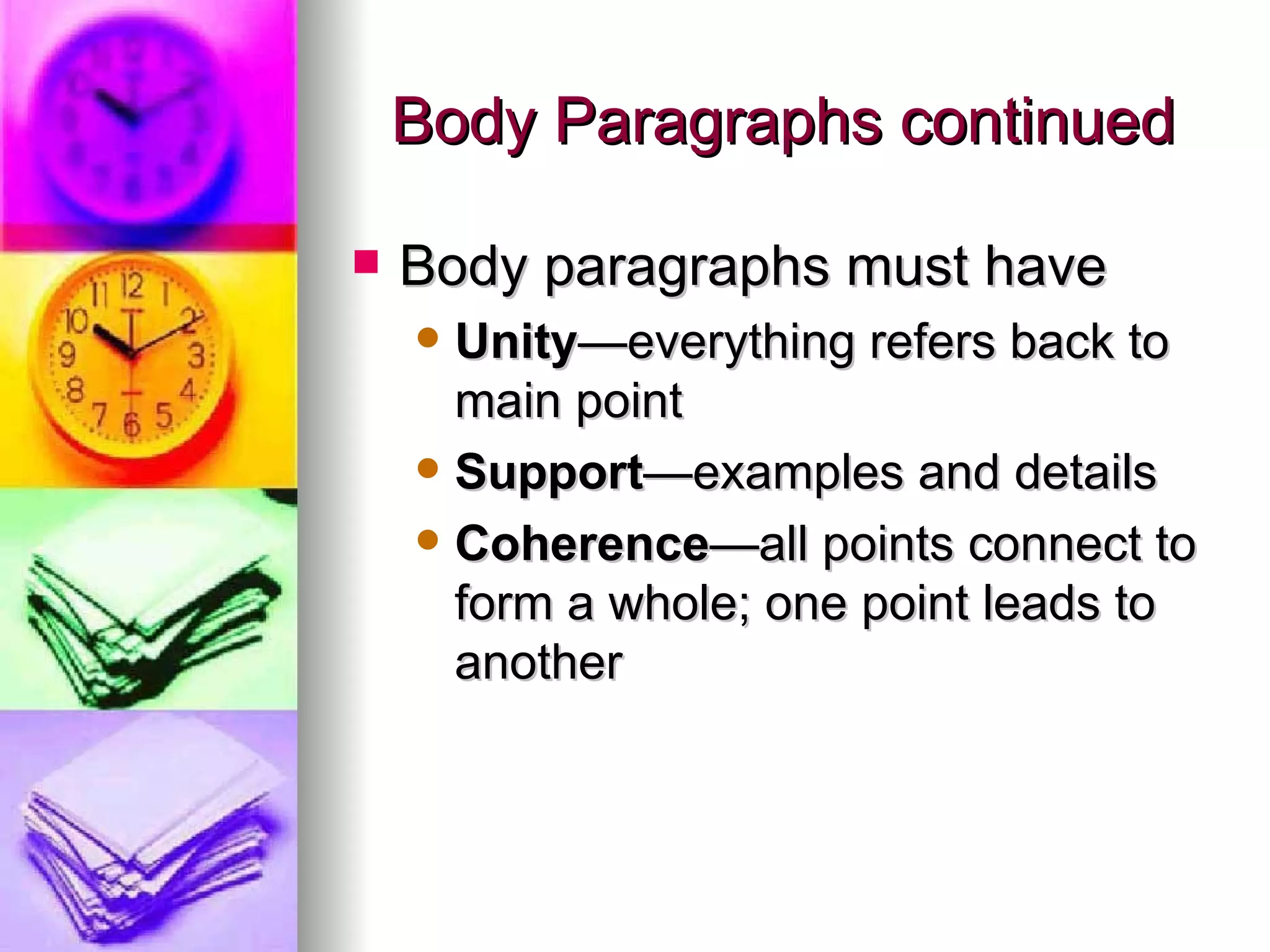 Body Paragraphs continued Body paragraphs must have Unity —everything refers back to main point Support —examples and details Coherence —all points connect to form a whole; one point leads to another 