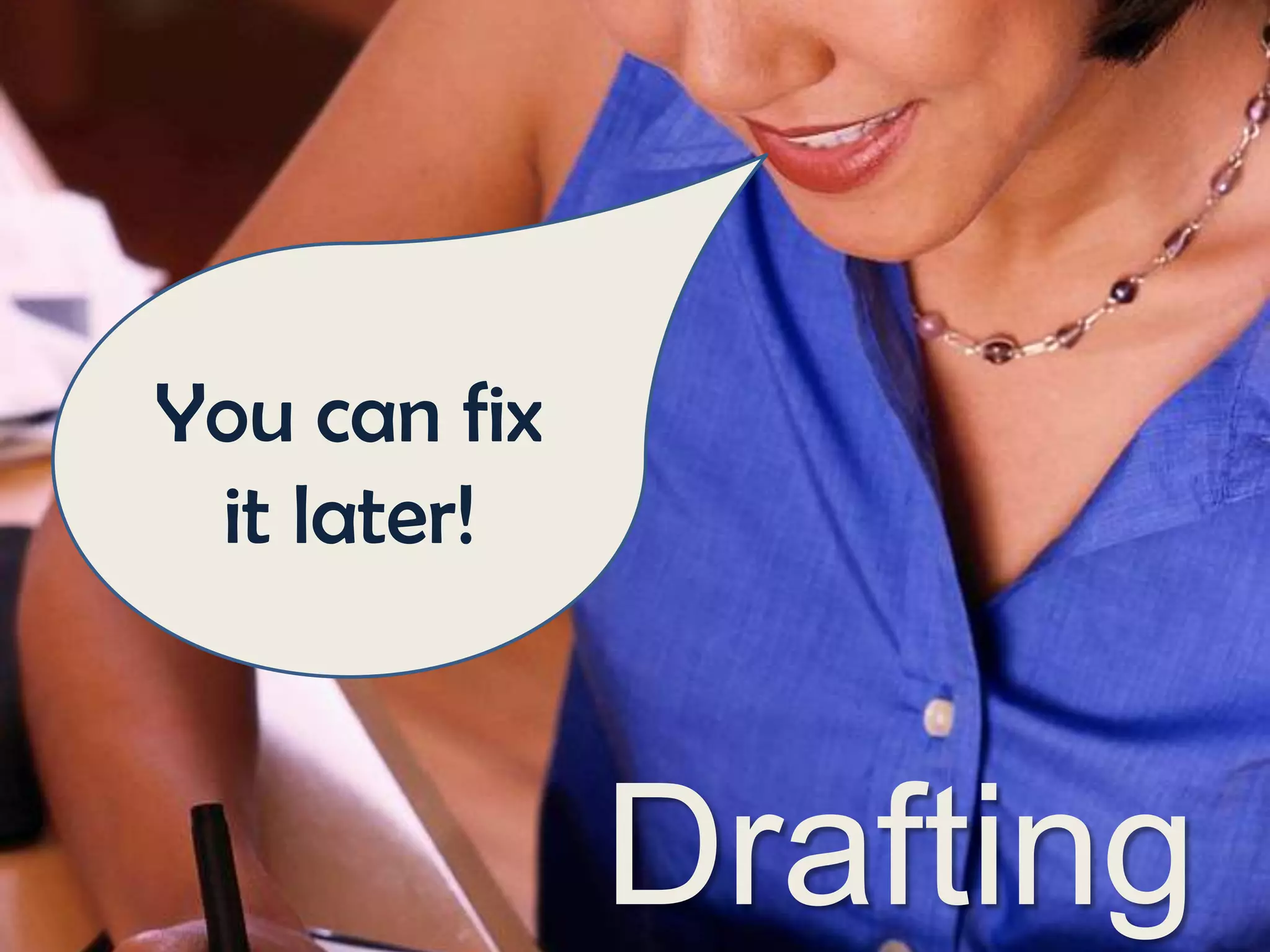 You can fix
it later!

Drafting

 