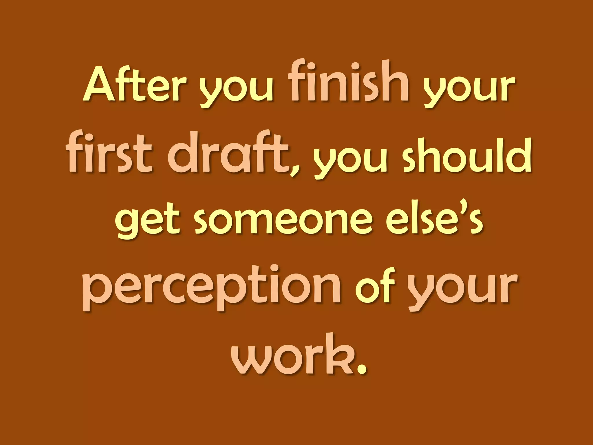 After you finish your
first draft, you should
get someone else’s
perception of your

work.

 