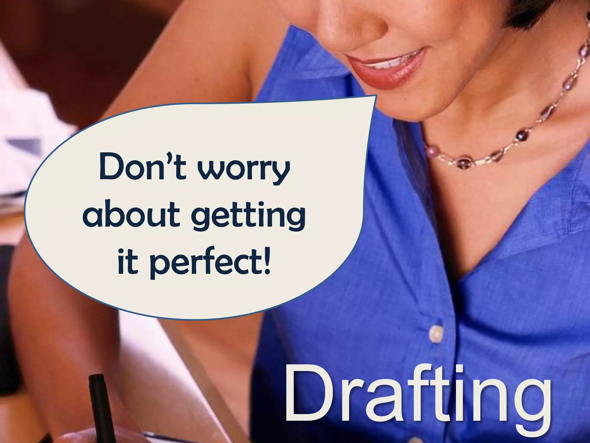Don’t worry
about getting
it perfect!

Drafting

 