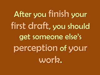 After you finish your
first draft, you should
get someone else’s
perception of your

work.

 