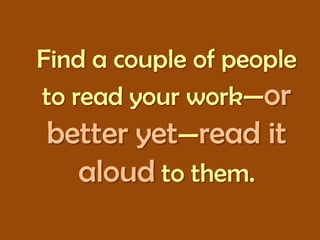 Find a couple of people
to read your work—or
better yet—read it
aloud to them.

 