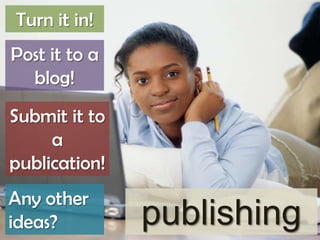 Turn it in!
Post it to a
blog!
Submit it to
a
publication!
Any other
ideas?

publishing

 