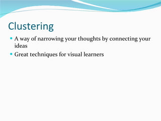 Clustering A way of narrowing your thoughts by connecting your ideas Great techniques for visual learners 