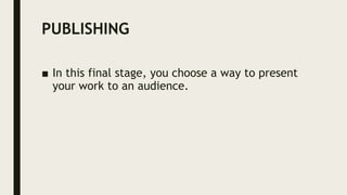 PUBLISHING
■ In this final stage, you choose a way to present
your work to an audience.
 