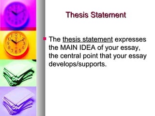 Thesis Statement The  thesis statement  expresses the MAIN IDEA of your essay, the central point that your essay develops/supports. 