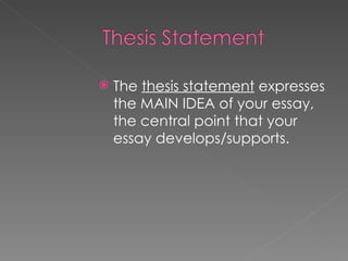 The  thesis statement  expresses the MAIN IDEA of your essay, the central point that your essay develops/supports. 