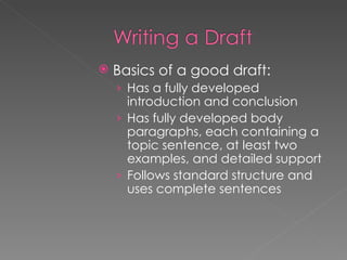 Basics of a good draft: Has a fully developed introduction and conclusion Has fully developed body paragraphs, each containing a topic sentence, at least two examples, and detailed support Follows standard structure and uses complete sentences 