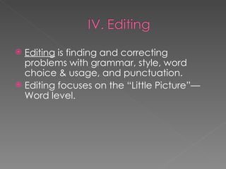 Editing  is finding and correcting problems with grammar, style, word choice & usage, and punctuation. Editing focuses on the “Little Picture”—Word level. 