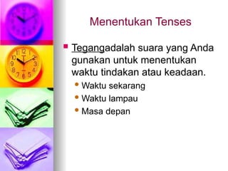 Menentukan Tenses
 Tegangadalah suara yang Anda
gunakan untuk menentukan
waktu tindakan atau keadaan.
Waktu sekarang
Waktu lampau
Masa depan
 