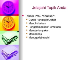 Jelajahi Topik Anda
 Teknik Pra-Penulisan:
 Curah Pendapat/Daftar
 Menulis bebas
 Pengelompokan/Pemetaan
 Mempertanyakan
 Membahas
 Menggarisbawahi
 