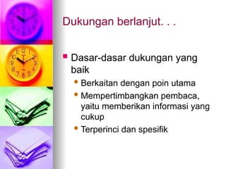 Dukungan berlanjut. . .
 Dasar-dasar dukungan yang
baik
Berkaitan dengan poin utama
Mempertimbangkan pembaca,
yaitu memberikan informasi yang
cukup
Terperinci dan spesifik
 