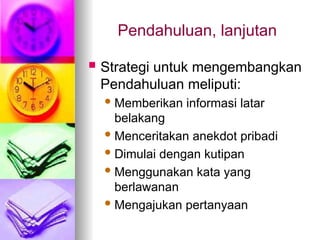 Pendahuluan, lanjutan
 Strategi untuk mengembangkan
Pendahuluan meliputi:
Memberikan informasi latar
belakang
Menceritakan anekdot pribadi
Dimulai dengan kutipan
Menggunakan kata yang
berlawanan
Mengajukan pertanyaan
 