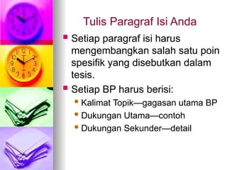 Tulis Paragraf Isi Anda
 Setiap paragraf isi harus
mengembangkan salah satu poin
spesifik yang disebutkan dalam
tesis.
 Setiap BP harus berisi:
Kalimat Topik—gagasan utama BP
Dukungan Utama—contoh
Dukungan Sekunder—detail
 
