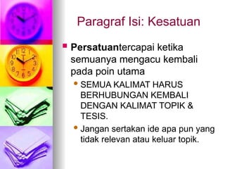 Paragraf Isi: Kesatuan
 Persatuantercapai ketika
semuanya mengacu kembali
pada poin utama
SEMUA KALIMAT HARUS
BERHUBUNGAN KEMBALI
DENGAN KALIMAT TOPIK &
TESIS.
Jangan sertakan ide apa pun yang
tidak relevan atau keluar topik.
 