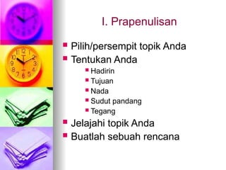 I. Prapenulisan
 Pilih/persempit topik Anda
 Tentukan Anda
 Hadirin
 Tujuan
 Nada
 Sudut pandang
 Tegang
 Jelajahi topik Anda
 Buatlah sebuah rencana
 