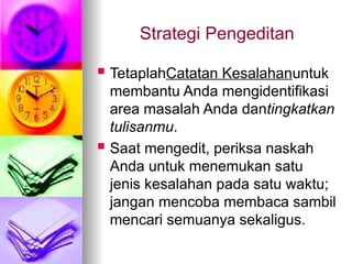 Strategi Pengeditan
 TetaplahCatatan Kesalahanuntuk
membantu Anda mengidentifikasi
area masalah Anda dantingkatkan
tulisanmu.
 Saat mengedit, periksa naskah
Anda untuk menemukan satu
jenis kesalahan pada satu waktu;
jangan mencoba membaca sambil
mencari semuanya sekaligus.
 